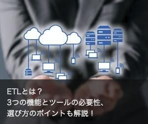 ETLとは？3つの機能とツールの必要性、選び方のポイントも解説！