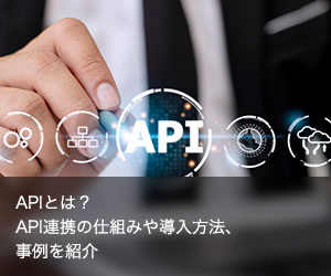 APIとは？API連携の仕組みや導入方法、事例を紹介
