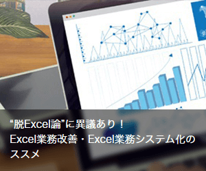 “脱Excel論”に異議あり！Excel業務改善・Excel業務システム化のススメ