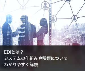 EDI取引とは？導入メリットや仕組み・電子帳簿保存法についてわかりやすく解説