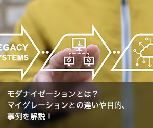 モダナイゼーションとは？マイグレーションとの違いや目的、事例を解説！