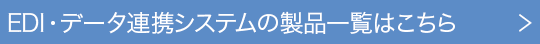EDI・データ連携システムの製品一覧はこちら