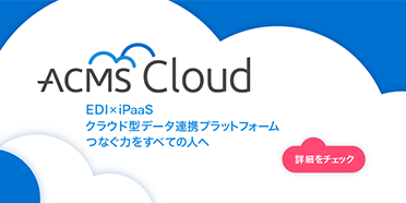 ACMS Cloud｜EDI × iPaaS クラウド型データ連携プラットフォーム つなぐ力をすべての人へ