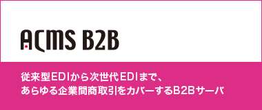 ACMS B2B｜従来型EDIから次世代EDIまで、あらゆる企業間商取引をカバーするB2Bサーバ