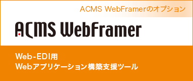 ACMS WebFramerのオプション　Webアプリケーション構築支援ツール｜Web-EDI用　Webアプリケーション構築支援ツール