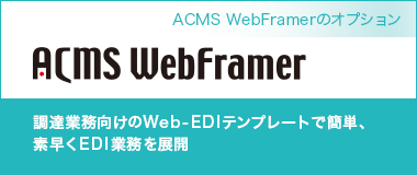 ACMS WebFramerのオプション　電子機器業界調達業務向けWeb-EDIテンプレート｜調達業務向けのWeb-EDIテンプレートで簡単、素早くEDI業務を展開