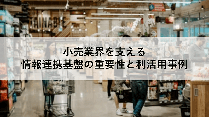 小売業界を支える情報連携基盤の重要性とデータ利活用事例